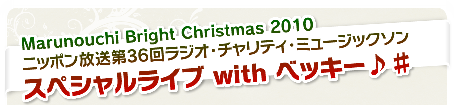 Marunouchi Bright Christmas 2010 『ニッポン放送 第36回ラジオ・チャリティ・ミュージックソン スペシャルライブ with ベッキー♪♯ 』
