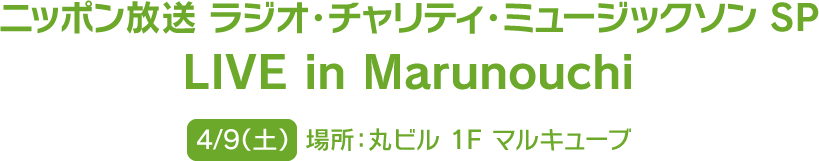 ニッポン放送 ラジオ・チャリティ・ミュージックソンSP LIVE in Marunouchi 4/9（土）場所：丸ビル 1F マルキューブ