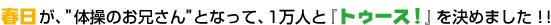 春日が、体操のお兄さんとなって、1万人と『トゥース！』を決めました！