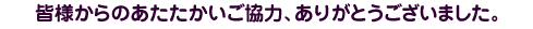 皆様からのあたたかいご協力、ありがとうございました。