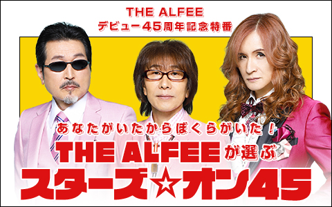 THE ALFEEデビュー45周年記念特番 あなたがいたからぼくらがいた! THE ALFEEが選ぶ スターズ☆オン45 Part2