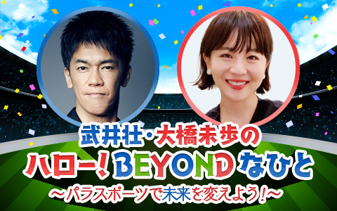 武井壮・大橋未歩のハロー!BEYONDなひと~パラスポーツで未来を変えよう!~