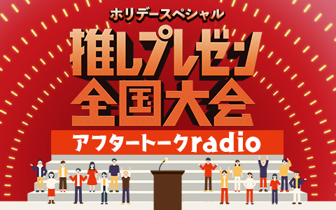 ホリデースペシャル 「推しプレゼン全国大会」アフタートークradio