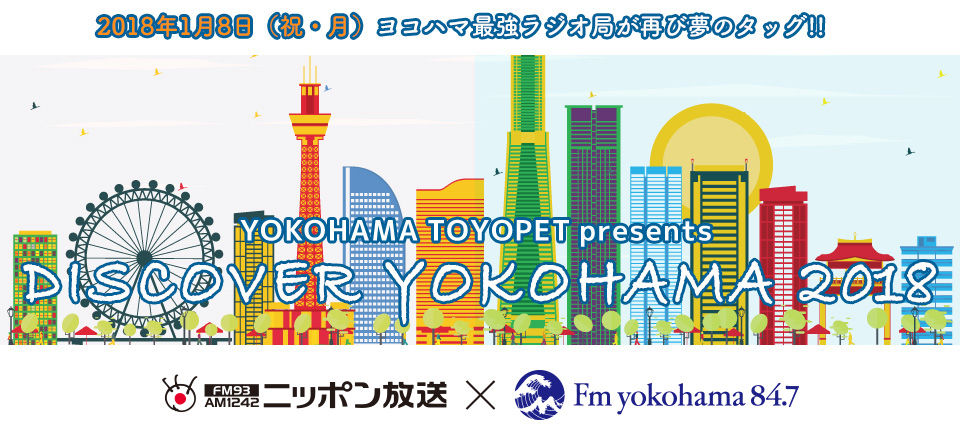2018年1月8日（祝・月）ヨコハマ最強ラジオ局が再び夢のタッグ!!YOKOHAMA TOYOPETpresents DISCOVER YOKOHAMA 2018 ニッポン放送 fmyokohama84.7