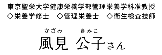 東京聖栄大学健康栄養学部管理栄養学科准教授◇栄養学修士◇管理栄養士◇衛生検査技師 風見 公子さん