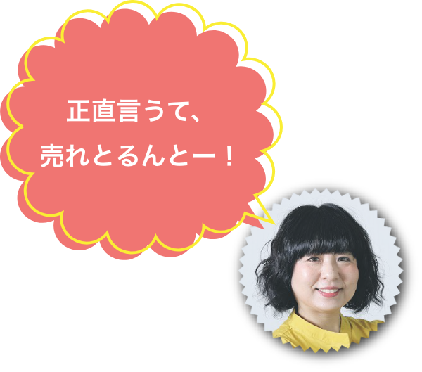 おだしずえ 正直言うて、売れとるんとー！