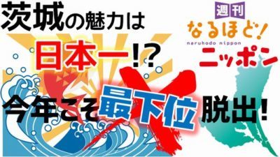 茨城県「今年こそ最下位脱出！茨城の魅力は日本一！？」の巻