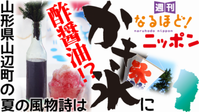 山形県 「山形県山辺町の夏の風物詩は、かき氷に酢醤油！？」の巻