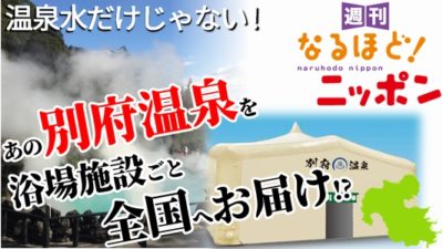 温泉水だけじゃない！あの別府温泉を浴場施設ごと全国へお届け!?