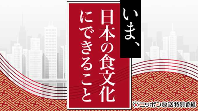 「いま、日本の食文化にできること」5月16日（土）17時40分～21時10分 放送決定！