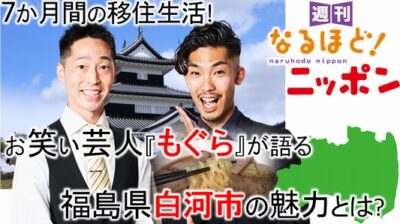 7か月間の移住生活! お笑い芸人『もぐら』が語る福島県白河市の魅力とは?