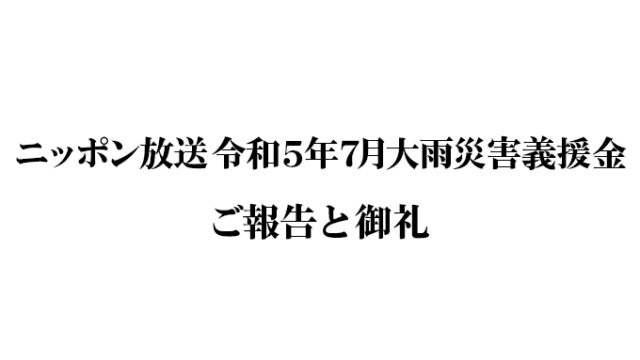 「ニッポン放送 令和5年7月大雨災害義援金」のご報告と御礼