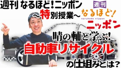 週刊 なるほど！ニッポン 〜特別授業〜 晴の輔と学ぶ！自動車リサイクルの仕組みとは？
