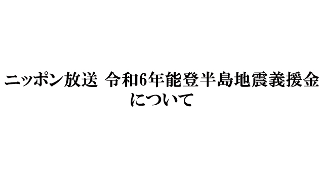 『ニッポン放送 令和6年能登半島地震義援金』受付のお知らせ