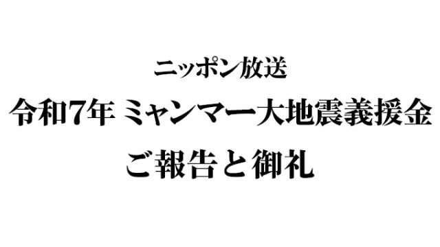 「ニッポン放送 令和7年 ミャンマー大地震義援金」のご報告と御礼