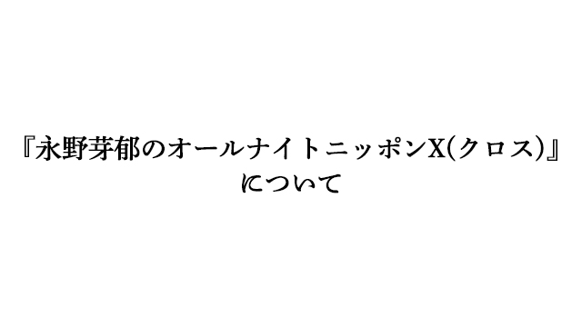 『永野芽郁のオールナイトニッポンX(クロス)』について