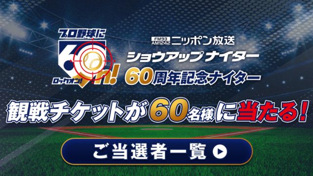 「ニッポン放送ショウアップナイター60周年記念ナイター」観戦チケットプレゼント当選者一覧