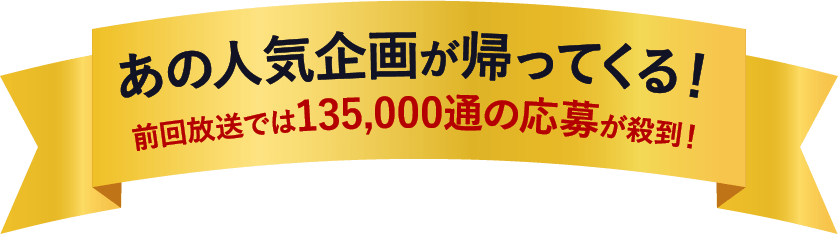 あの人気企画が帰ってくる！前回放送では135,000通の応募が殺到！